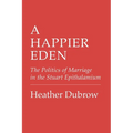 A Happier Eden: The Politics of Marriage in the Stuart Epithalamium