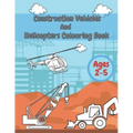 Construction Vehicles And Helicopters Colouring Book: For Kids Girls And Boys Pages with Digger Tractor, Helicopter and More