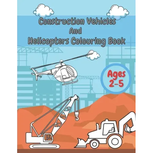 Construction Vehicles And Helicopters Colouring Book: For Kids Girls And Boys Pages with Digger Tractor, Helicopter and More