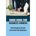 Guide Book For Business Owners: How Employer Brand Can Grow Your Business: Practical Examples