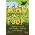 Who Gives a Poop?: Surprising Science from One End to the Other