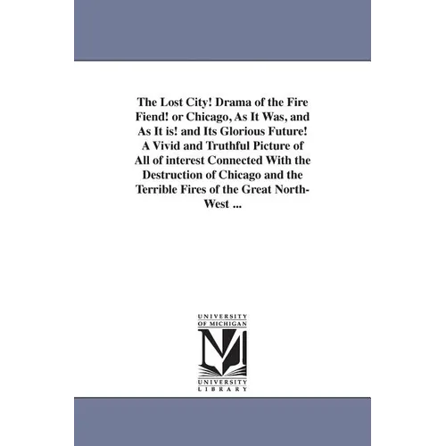 The Lost City! Drama of the Fire Fiend! or Chicago, as It Was, and as It Is! and Its Glorious Future! a Vivid and Truthful Picture of All of Interest
