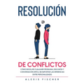 Resolución de Conflictos: Cómo Resolver Cualquier Problema, Discusión y Conversación Difícil sin Importar las Diferencias entre Personalidades