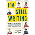 I'm Still Writing: Women Writers on Creativity, Courage, and Putting Words on the Page