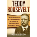 Teddy Roosevelt: A Captivating Guide to the Life of Theodore Roosevelt Who Served as the 26th President of the United States of America