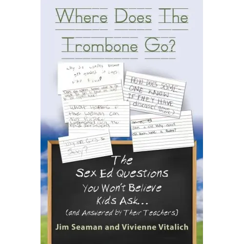 WHERE DOES THE TROMBONE GO? The Sex Ed Questions You Won't Believe Kids Ask (and answered by their teachers)