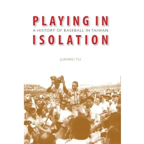 Playing in Isolation: A History of Baseball in Taiwan
