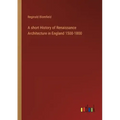 A short History of Renaissance Architecture in England 1500-1800