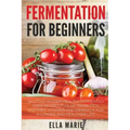 Fermentation For Beginners: 32 Little-Known Healthy Fermented Food Recipes Full of Probiotics, Enzymes, Vitamins and Minerals, for a Longer and He