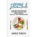 Ayuno Intermitente: la Guìa Completa para Perder Peso Sin Sufrir Hambre, Conseguir una Òptima Condiciòn Cetogènica y Ganar Salud + Plan de