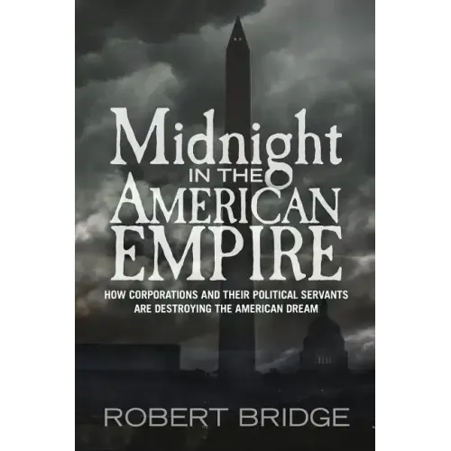Midnight in the American Empire: How Corporations and Their Political Servants are Destroying the American Dream