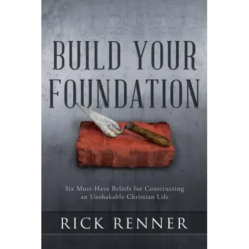 Build Your Foundation: Six Must-Have Beliefs for Constructing an Unshakable Christian Life