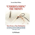 Understanding the Trinity: Three Persons Vs Three Manifestations: A Revolution in Christian Thought and Philosophy (Every Person Seeking to Know