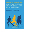Masculinidades: Fútbol, polo y tango en la Argentina