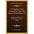 A Paraphrase and Annotations Upon the Books of the Psalms V2: Briefly Explaining the Difficulties Thereof (1850)