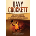 Davy Crockett: A Captivating Guide to the American Folk Hero Who Fought in the War of 1812 and the Texas Revolution