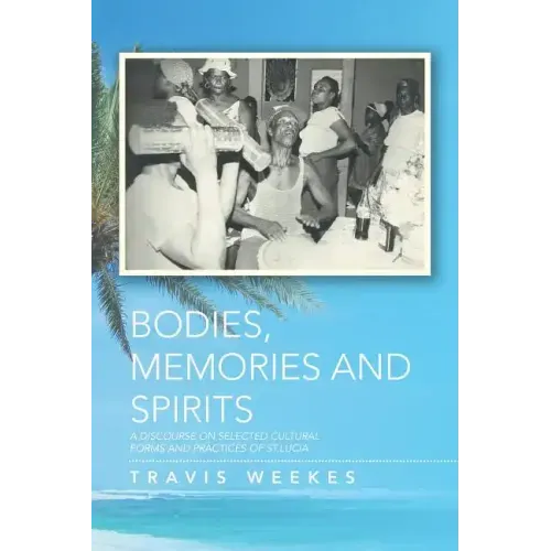 Bodies, Memories and Spirits: A Discourse on Selected Cultural Forms and Practices of St.Lucia