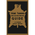 Home Tanning And Leather Making Guide (Legacy Edition): The Classic Manual For Working With And Preserving Your Own Buckskin, Hides, Skins, and Furs