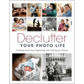 Declutter Your Photo Life: Curating, Preserving, Organizing, and Sharing Your Photos