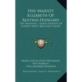 Her Majesty Elizabeth of Austria-Hungary: The Beautiful, Tragic Empress of Europe's Most Brilliant Court