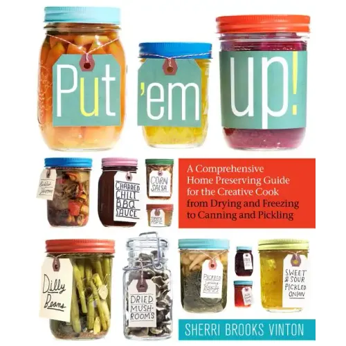 Put 'em Up!: A Comprehensive Home Preserving Guide for the Creative Cook, from Drying and Freezing to Canning and Pickling