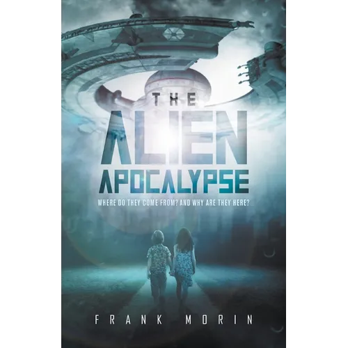 The Alien Apocalypse: Where Do They Come From? And Why Are They Here?