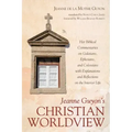 Jeanne Guyon's Christian Worldview: Her Biblical Commentaries on Galatians, Ephesians, and Colossians with Explanations and Reflections on the Interio