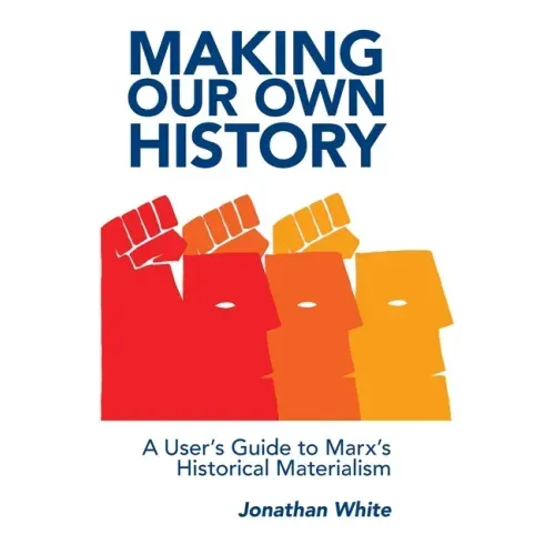 Making Our Own History: A User's Guide to Marx's Historical Materialism