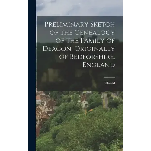 Preliminary Sketch of the Genealogy of the Family of Deacon, Originally of Bedforshire, England