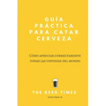 Guía Práctica Para Catar Cerveza: Cómo Apreciar Correctamente Todas las Cervezas del Mundo
