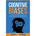 Cognitive Biases: A Fascinating Look into Human Psychology and What You Can Do to Avoid Cognitive Dissonance, Improve Your Problem-Solvi