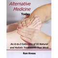 Alternative Medicine Today: An A-to-Z Collection of 55 Natural and Holistic Treatments That Work