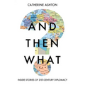 And Then What?: Inside Stories of 21st-Century Diplomacy