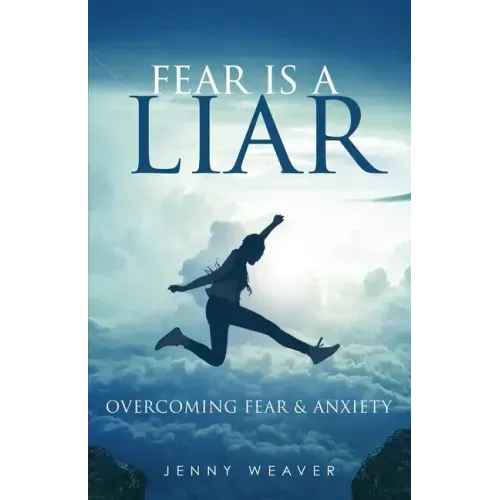 Fear is a Liar: Overcoming Fear and anxiety
