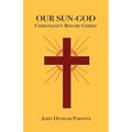 Our Sun-God: Or Christianity Before Christ