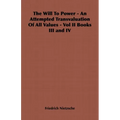 The Will to Power - An Attempted Transvaluation of All Values - Vol II Books III and IV