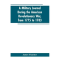 A military journal during the American revolutionary war, from 1775 to 1783; describing interesting events and transactions from this period; with num