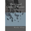 The Gospel-Centered Woman: Understanding Biblical Womanhood through the Lens of the Gospel