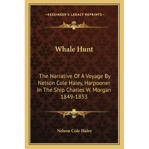 Whale Hunt: The Narrative of a Voyage by Nelson Cole Haley, Harpooner in the Ship Charles W. Morgan 1849-1853