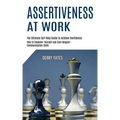 Assertiveness at Work: How to Empower Yourself and Gain Respect - Communication Skills (The Ultimate Self Help Guide to Achieve Confidence)