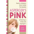 Asperger's in Pink: Pearls of Wisdom from Inside the Bubble of Raising a Child with Asperger's
