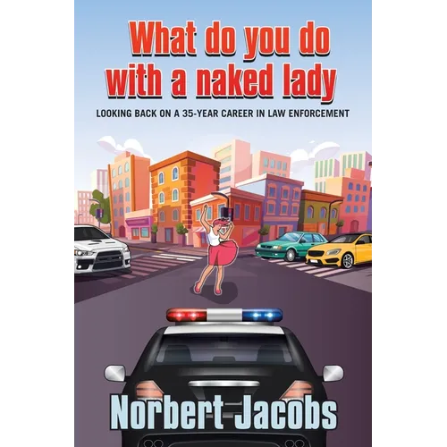 What Do You Do with a Naked Lady: Looking back on a 35-year career in Law Enforcement