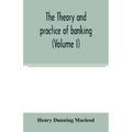 The theory and practice of banking (Volume I)