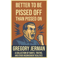 Better to Be Pissed Off Than Pissed On: A Collection of Rants, Truths, and Other Inconvenient Realities