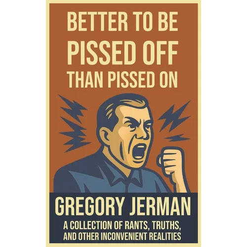 Better to Be Pissed Off Than Pissed On: A Collection of Rants, Truths, and Other Inconvenient Realities