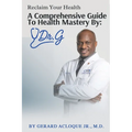Reclaim Your Health Comprehensive Guide To Health Mastery By: Dr. G