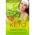 Keto For Women Over 50: Complete Guide On How Senior Women Can Follow The Keto Diet To Lose Weight In A Healthy Way, Reset Their Hormones And