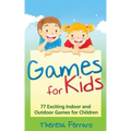 Games for Kids: 77 Exciting Indoor and Outdoor Games for Children Ages 5 and Up!