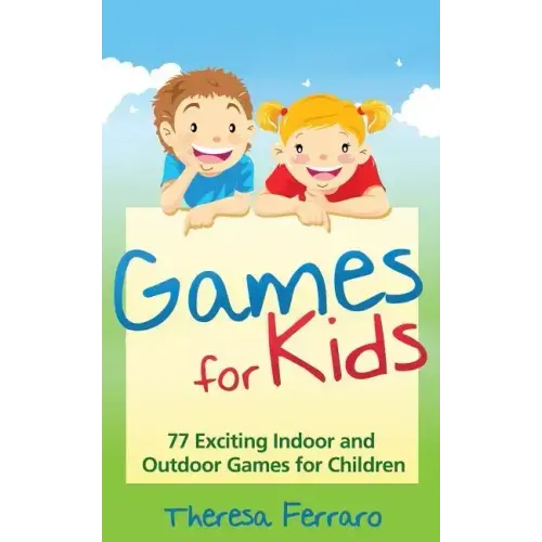 Games for Kids: 77 Exciting Indoor and Outdoor Games for Children Ages 5 and Up!