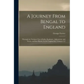 A Journey From Bengal to England: Through the Northern Part of India, Kashmire, Afghanistan, and Persia, and Into Russia, by the Caspian-Sea, Volumes